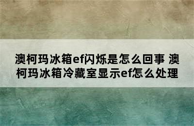 澳柯玛冰箱ef闪烁是怎么回事 澳柯玛冰箱冷藏室显示ef怎么处理